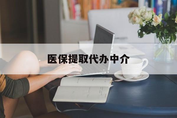 大庆医保提取代办中介(医保提取代办中介合法吗)
