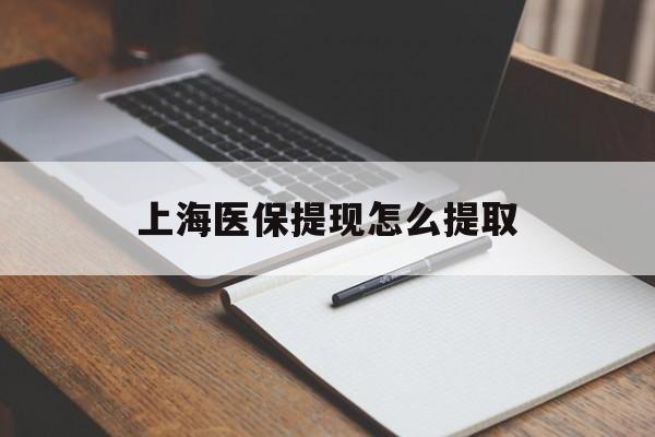 大庆上海医保提现怎么提取(上海医保提现怎么提取出来)