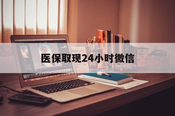 大庆医保取现24小时微信(医保取现24小时微信北京)