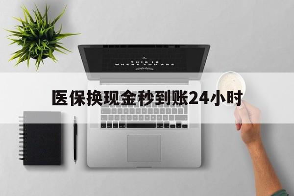 大庆医保换现金秒到账24小时(医保变现金)