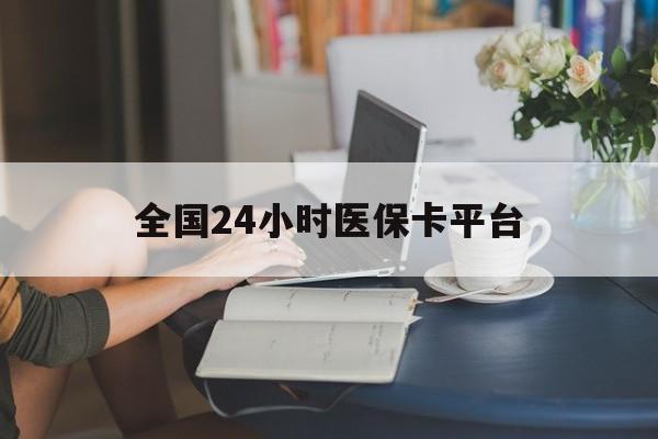 大庆全国24小时医保卡平台(医保24小时服务标志)