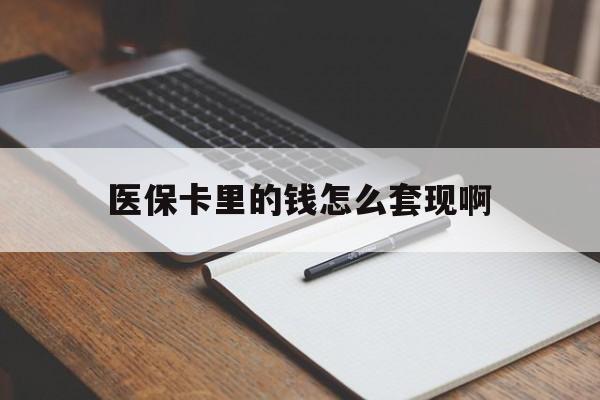 大庆医保卡里的钱怎么套现啊(医保卡的钱怎么套出来啊)