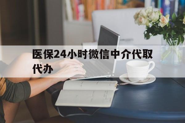 大庆医保24小时微信中介代取代办(医保代办服务)