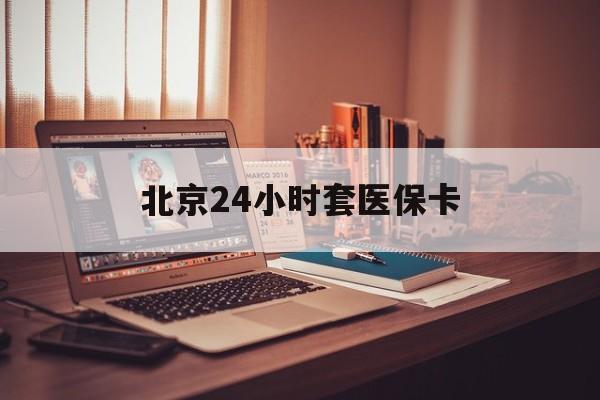 大庆24小时套医保卡(北京医保卡使用指南)