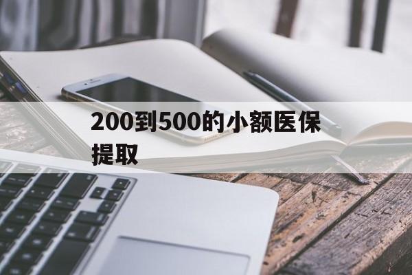 大庆200到500的小额医保提取(200到500的小额医保提取微信)