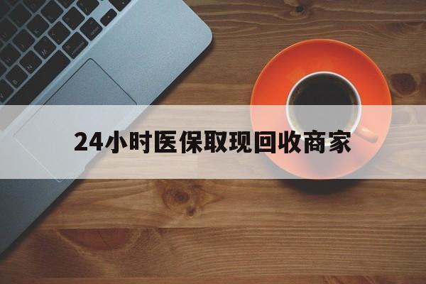 大庆24小时医保取现回收商家(求一个套医保卡的黄牛)