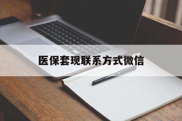 大庆医保套现联系方式微信(医保套现的联系方式)