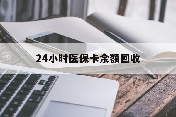 大庆24小时医保卡余额回收(24小时医保卡余额回收联系方式)