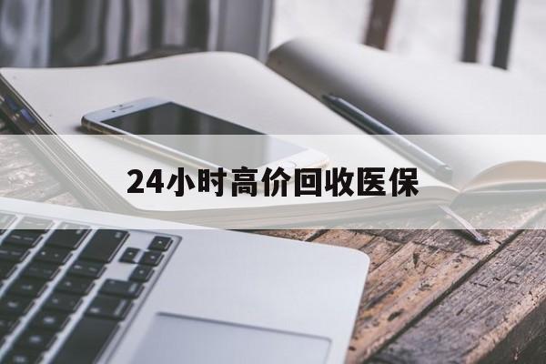 大庆24小时高价回收医保(24小时高价回收医保无锡)