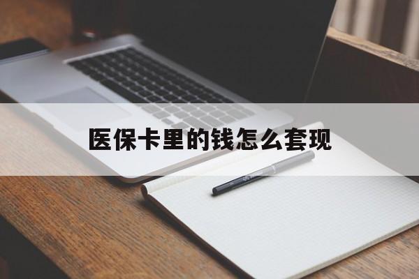大庆医保卡里的钱怎么套现(医保卡里的钱怎么套现到银行卡)