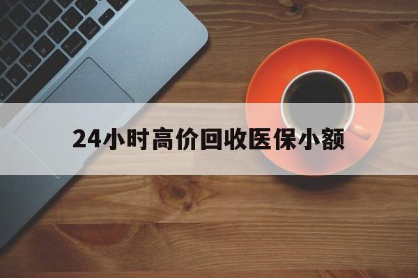 大庆24小时高价回收医保小额(求一个套医保卡的黄牛)