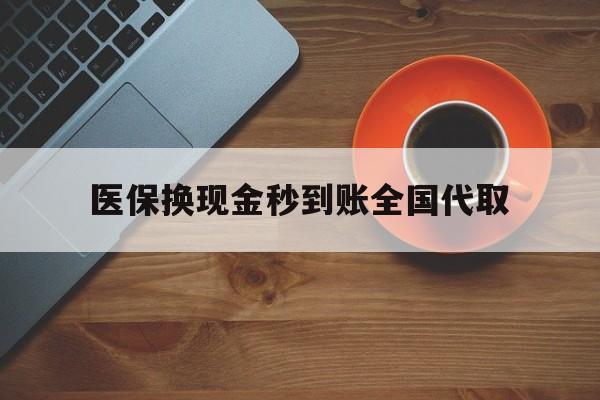 大庆医保换现金秒到账全国代取(医保卡换现金联系方式)