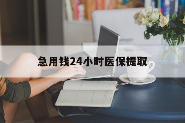 大庆急用钱24小时医保提取(24小时医保取现回收)