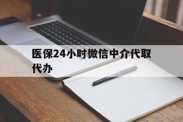 大庆医保24小时微信中介代取代办(代办医疗保险中介怎么收费)