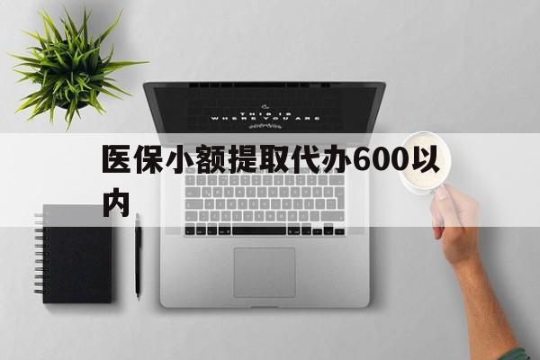 大庆医保小额提取代办600以内(医保小额提取代办600以内微信)