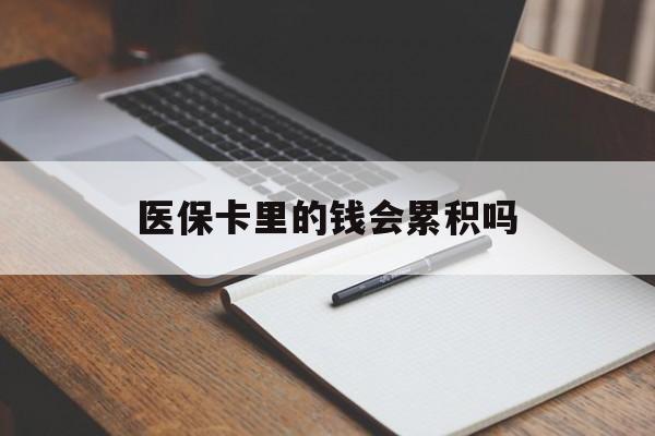 大庆医保卡里的钱会累积吗(医保卡账户的钱会累积么)